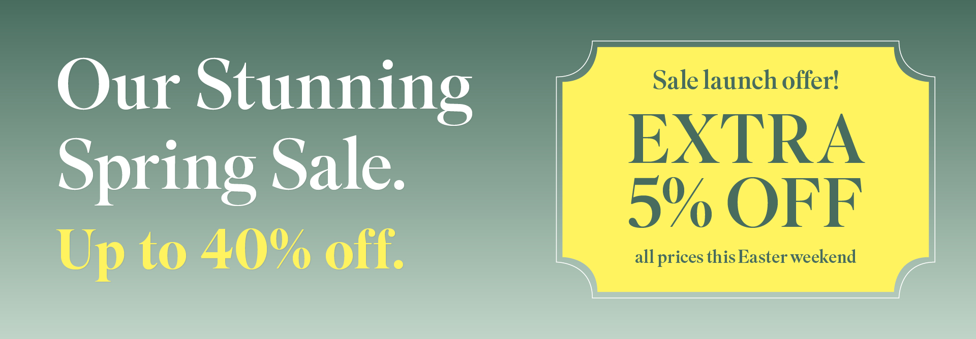 Our Stunning Spring Sale - Extra 5% off all prices this Easter weekend